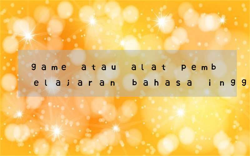 game atau alat pembelajaran bahasa inggris skill reading